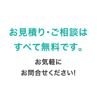 お見積り・ご相談はすべて無料です